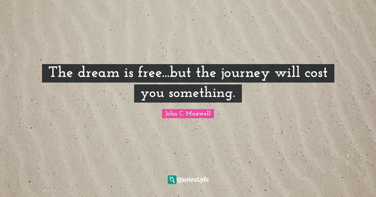 The dream is free...but the journey will cost you something.