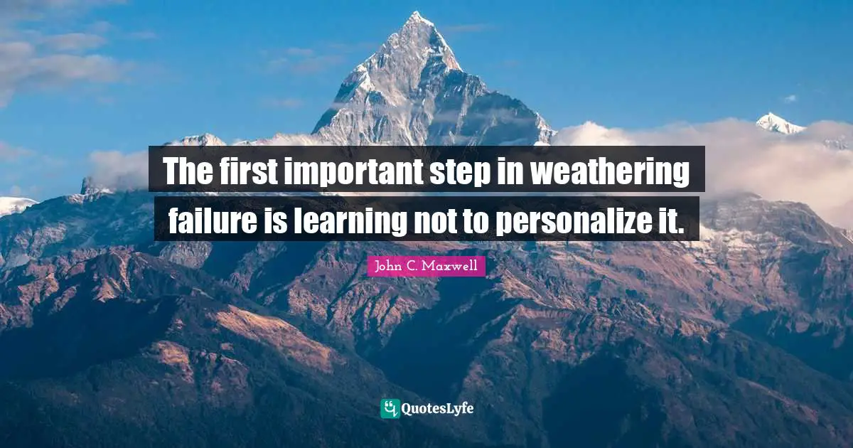 The first important step in weathering failure is learning not to personalize it.