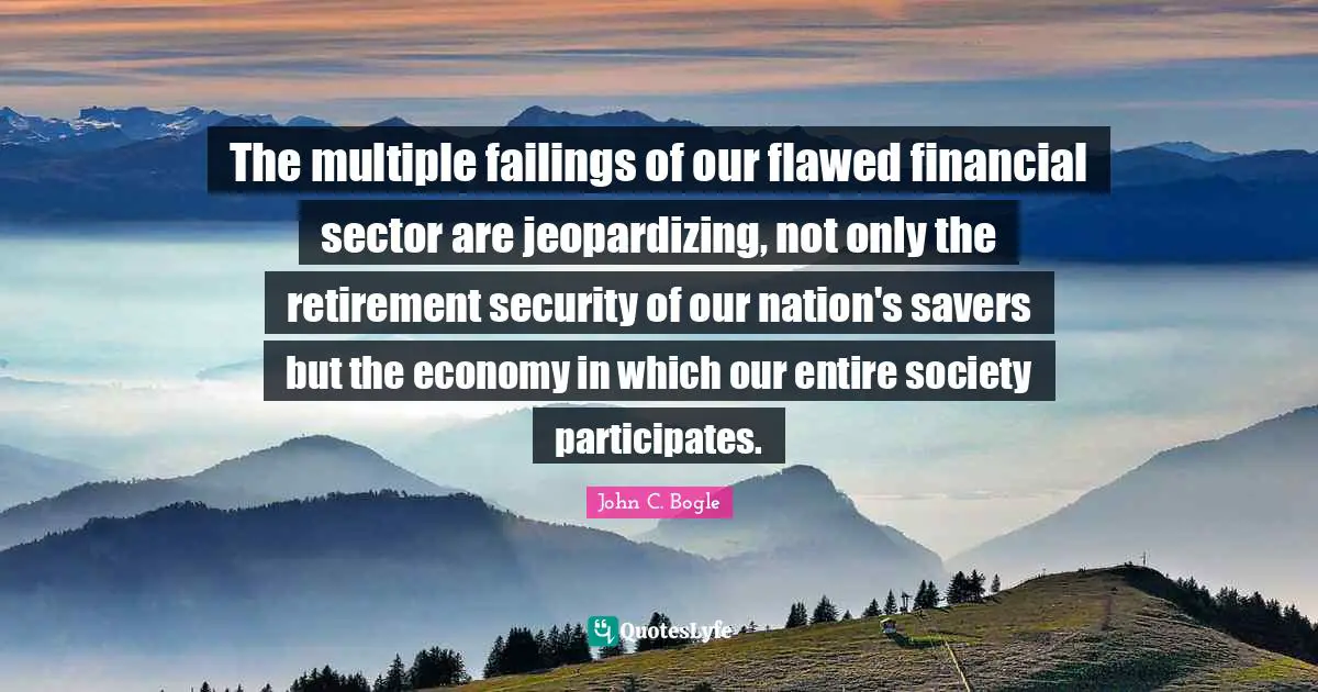 Flawed Quotes: "The multiple failings of our flawed financial sector are jeopardizing, not only the retirement security of our nation's savers but the economy in which our entire society participates."