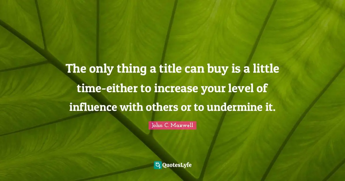 The only thing a title can buy is a little time-either to increase your level of influence with others or to undermine it.