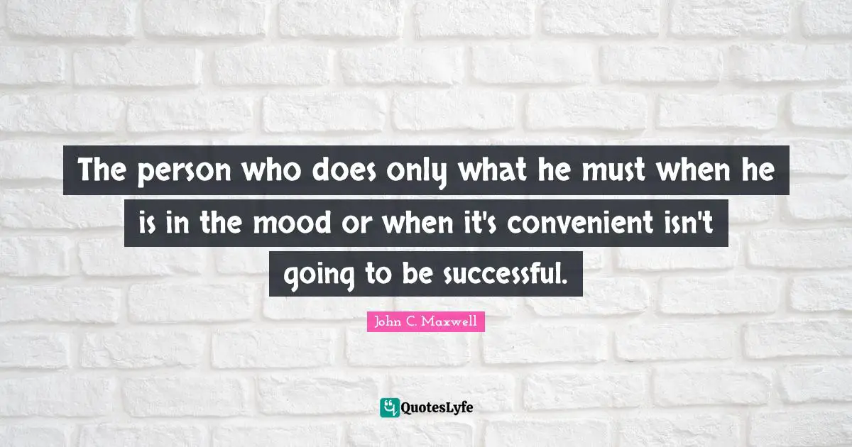 Convenient Quotes: "The person who does only what he must when he is in the mood or when it's convenient isn't going to be successful."