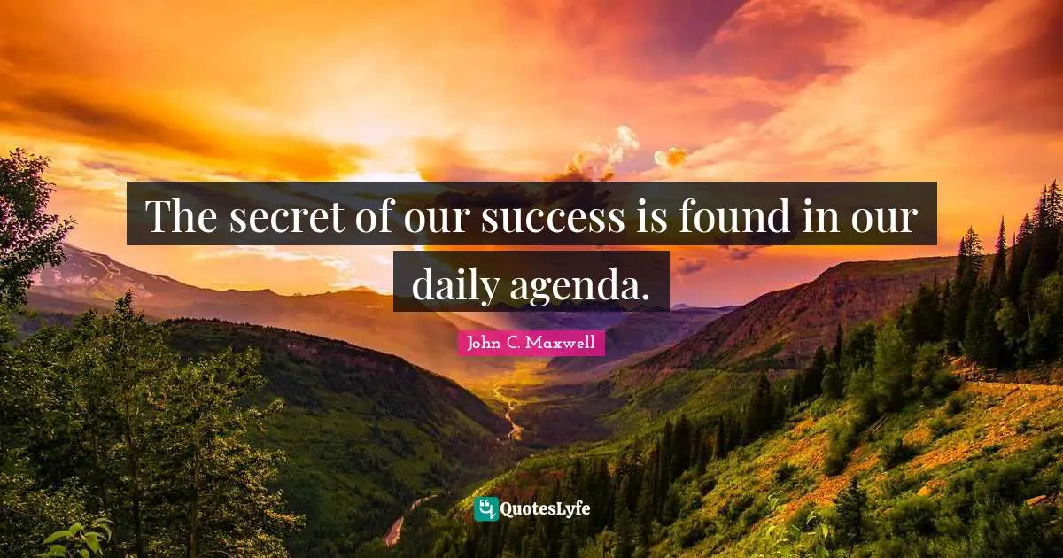 The secret of our success is found in our daily agenda.