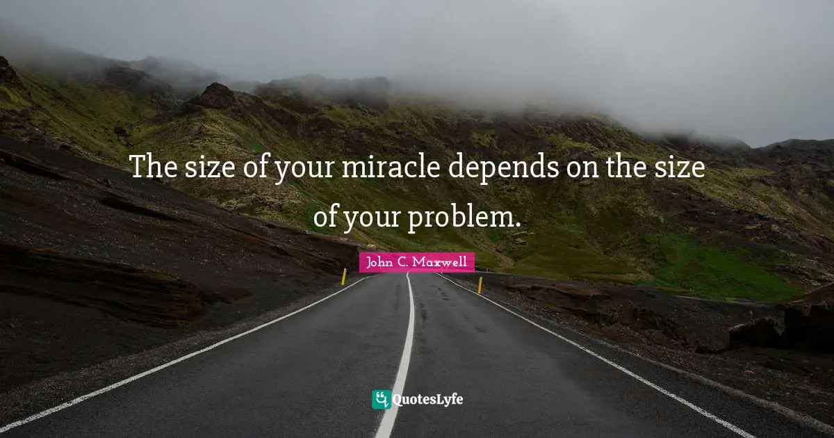 The size of your miracle depends on the size of your problem.
