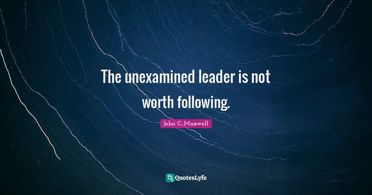The unexamined leader is not worth following.