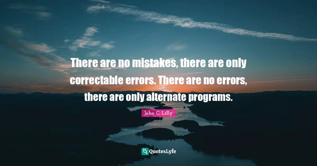 There are no mistakes, there are only correctable errors. There are no errors, there are only alternate programs.