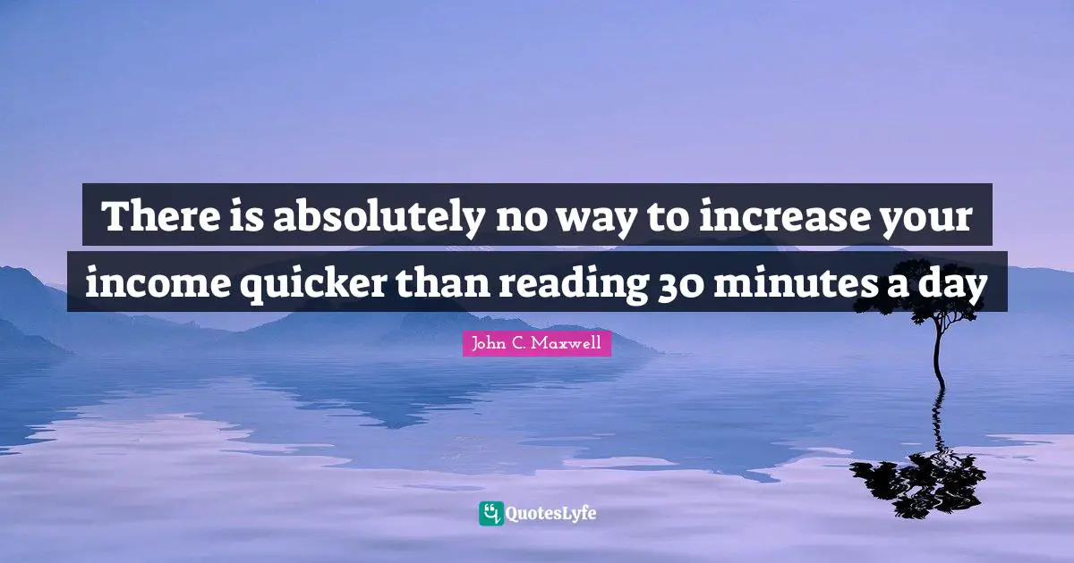 There is absolutely no way to increase your income quicker than reading 30 minutes a day