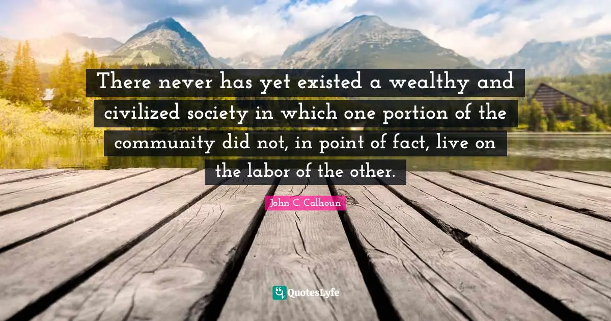 Labor Quotes: "There never has yet existed a wealthy and civilized society in which one portion of the community did not, in point of fact, live on the labor of the other."