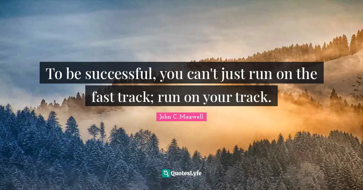 To be successful, you can't just run on the fast track; run on your track.