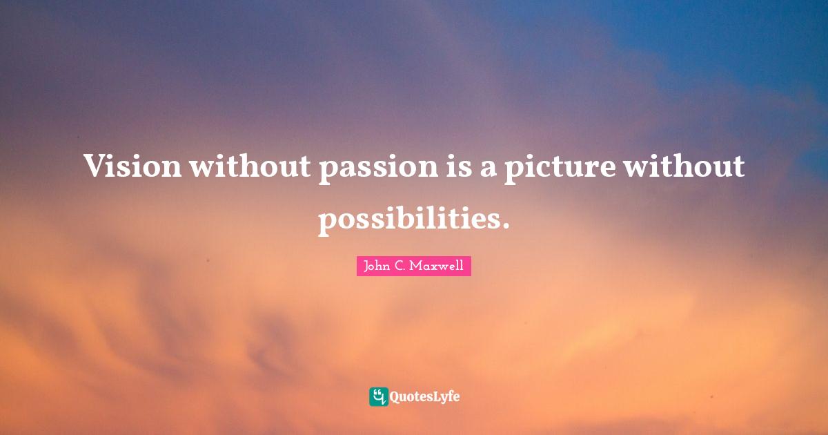 Vision without passion is a picture without possibilities.