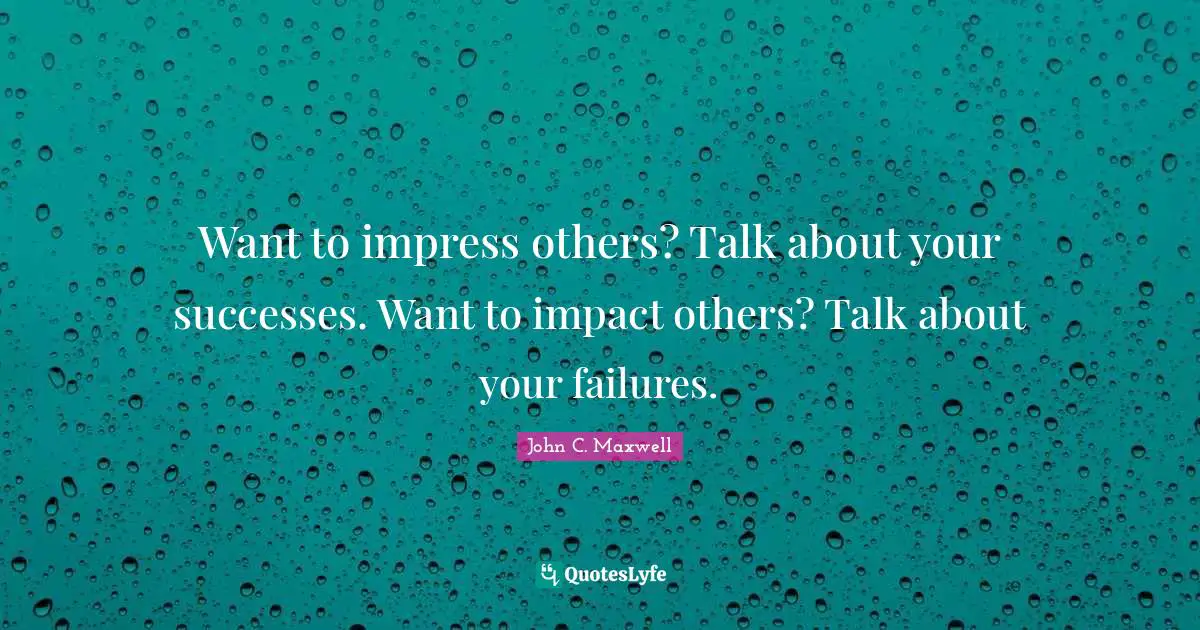 Want to impress others? Talk about your successes. Want to impact others? Talk about your failures.