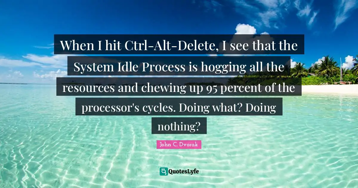When I hit Ctrl-Alt-Delete, I see that the System Idle Process is hogging all the resources and chewing up 95 percent of the processor's cycles. Doing what? Doing nothing?