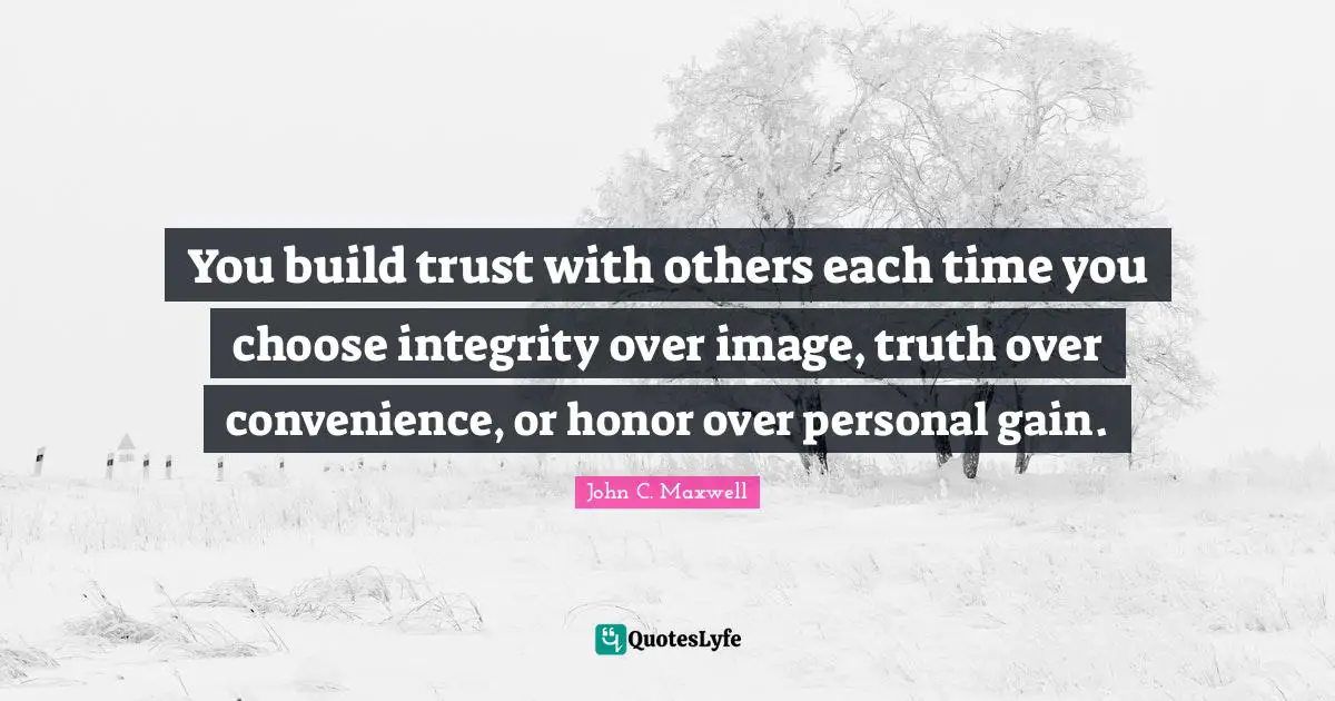 You Choose Quotes: "You build trust with others each time you choose integrity over image, truth over convenience, or honor over personal gain."