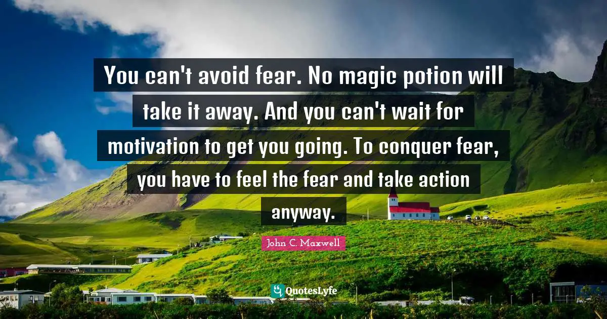 Conquer Fear Quotes: "You can't avoid fear. No magic potion will take it away. And you can't wait for motivation to get you going. To conquer fear, you have to feel the fear and take action anyway."