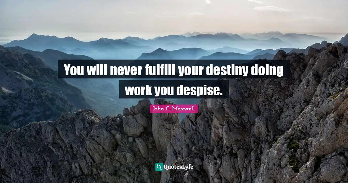 You will never fulfill your destiny doing work you despise.