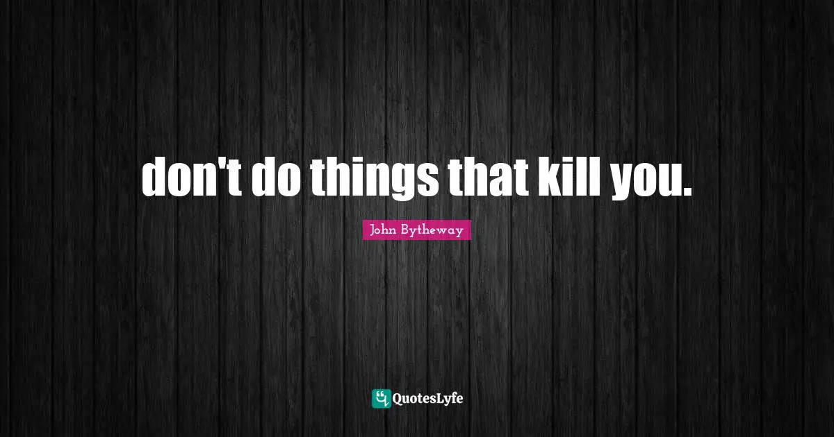 don't do things that kill you.