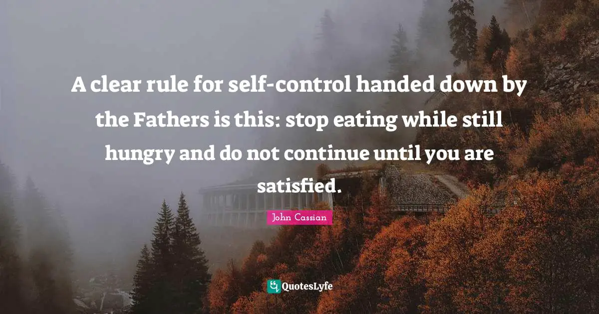 A clear rule for self-control handed down by the Fathers is this: stop eating while still hungry and do not continue until you are satisfied.