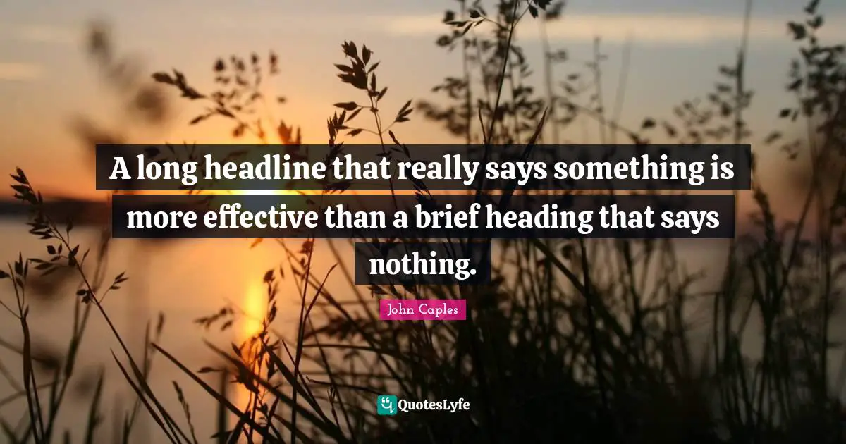 A long headline that really says something is more effective than a brief heading that says nothing.