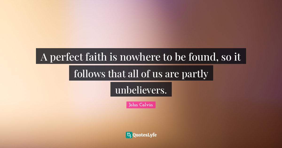 A perfect faith is nowhere to be found, so it follows that all of us are partly unbelievers.