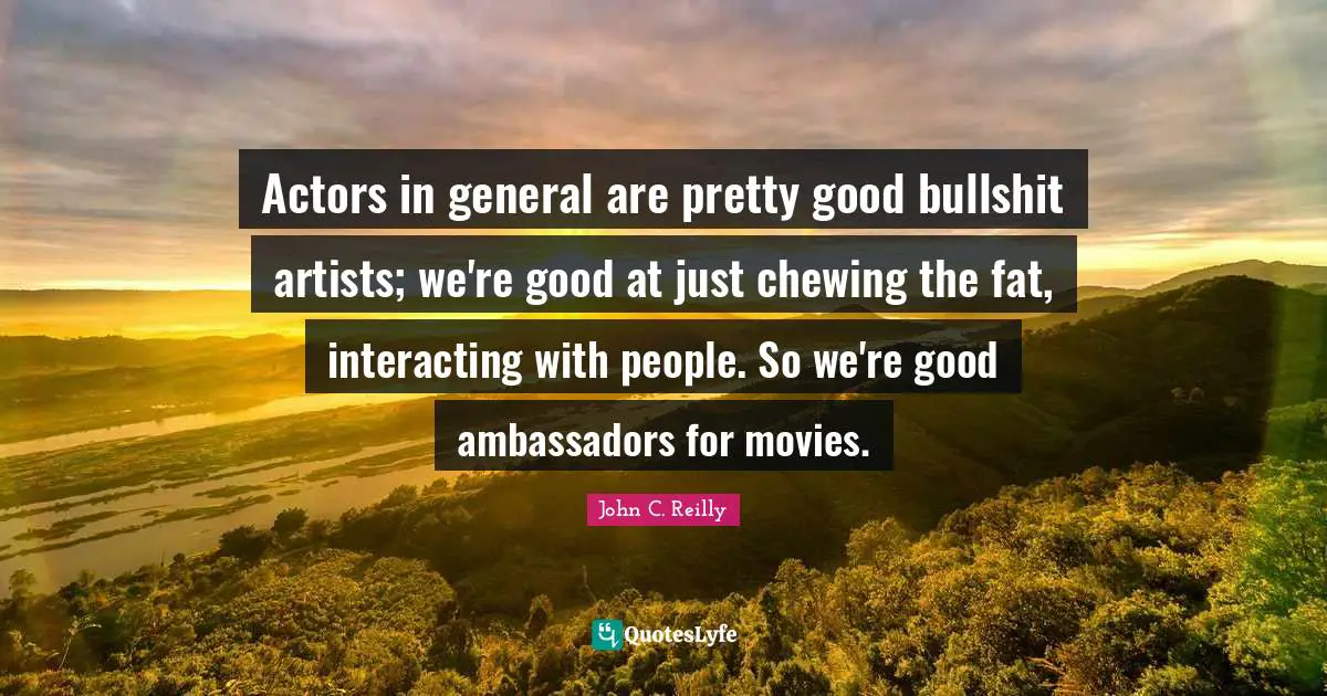 Ambassadors Quotes: "Actors in general are pretty good bullshit artists; we're good at just chewing the fat, interacting with people. So we're good ambassadors for movies."