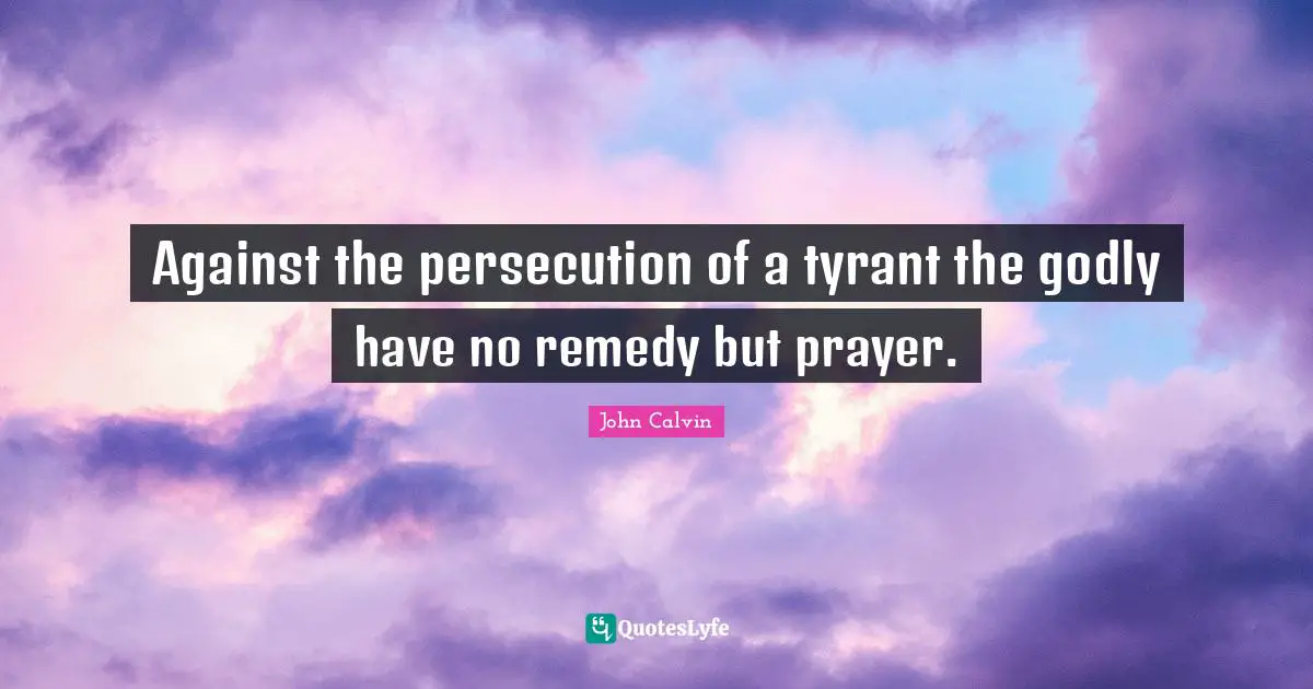Against the persecution of a tyrant the godly have no remedy but prayer.