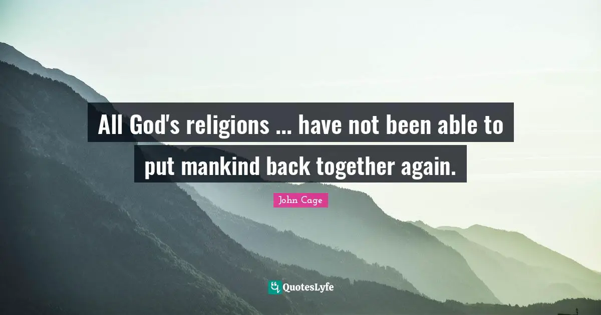 All God's religions ... have not been able to put mankind back together again.