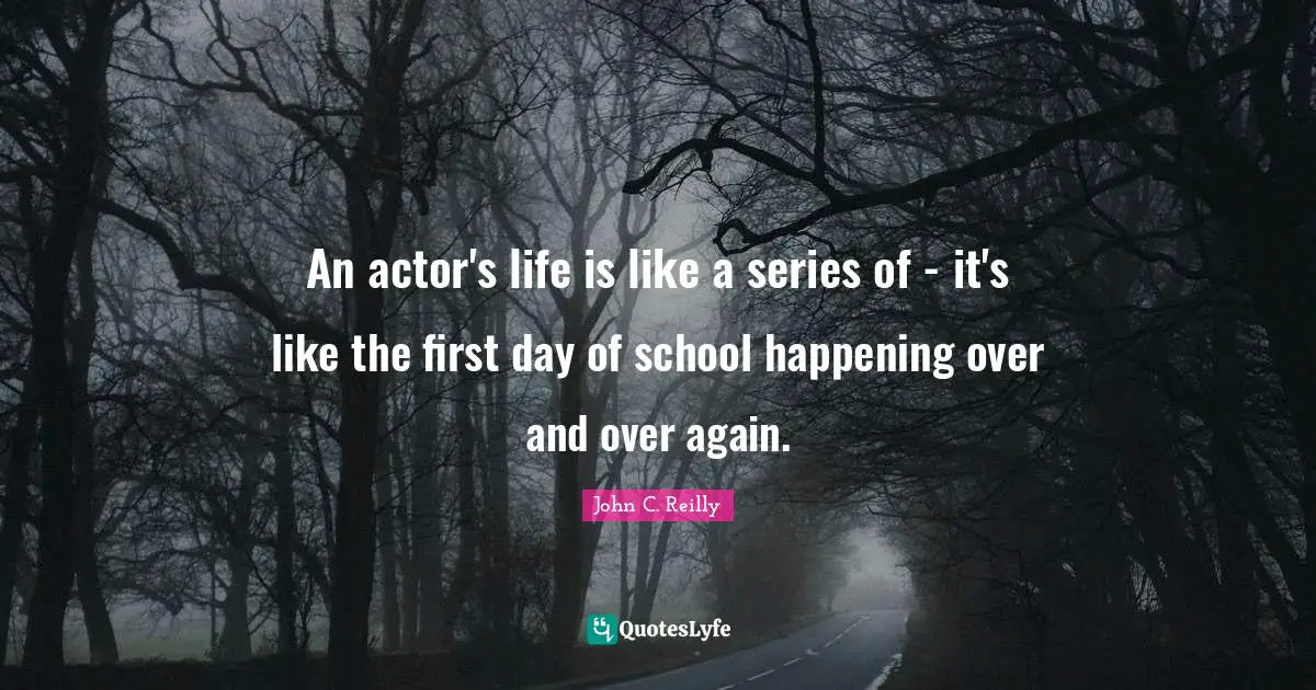 John C. Reilly Quotes: "An actor's life is like a series of - it's like the first day of school happening over and over again."