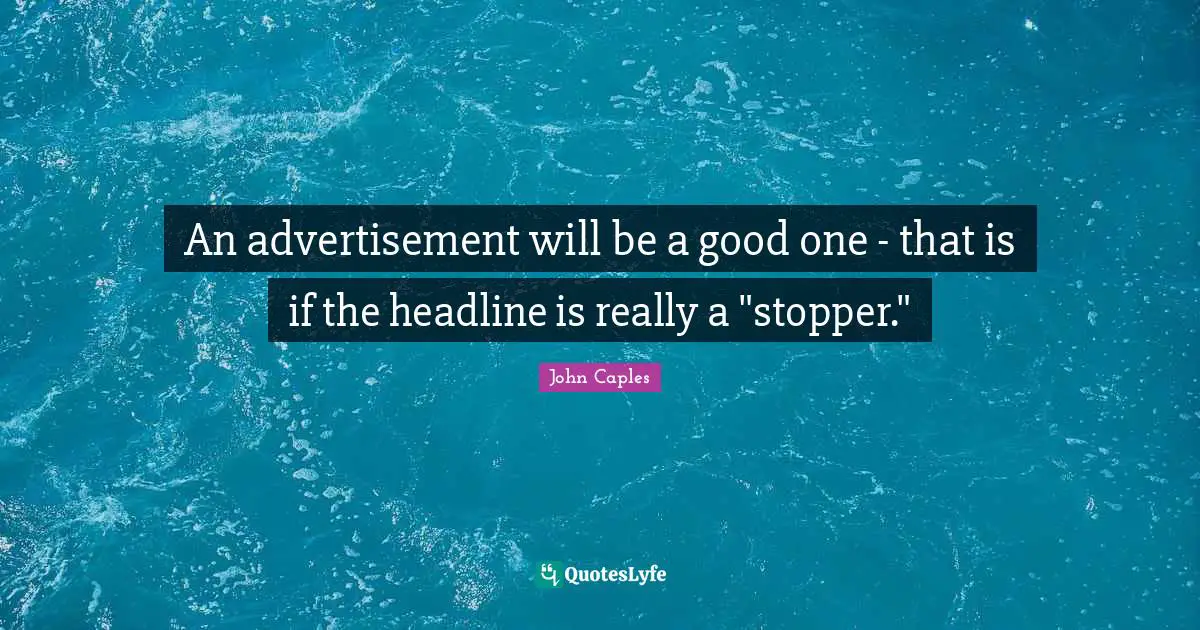 Advertisements Quotes: "An advertisement will be a good one - that is if the headline is really a "stopper.""