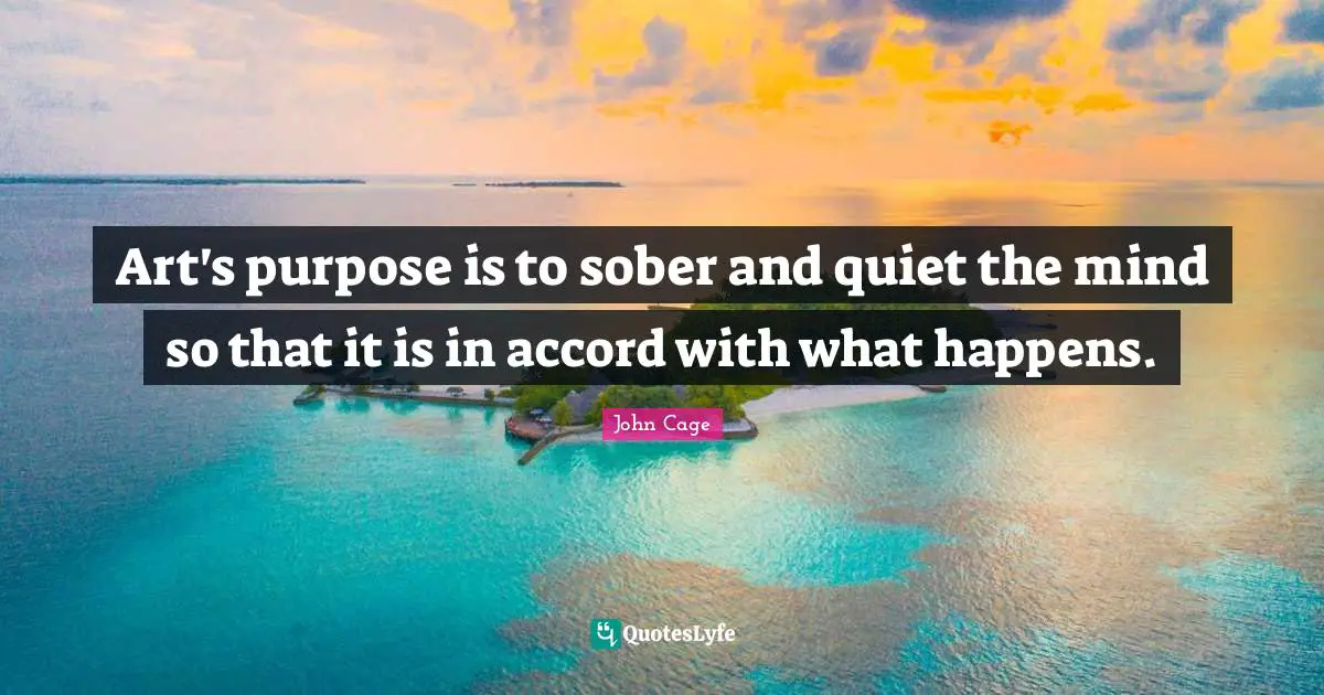 Accord Quotes: "Art's purpose is to sober and quiet the mind so that it is in accord with what happens."