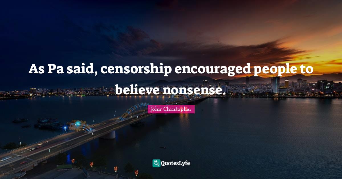 As Pa said, censorship encouraged people to believe nonsense.... Quote
