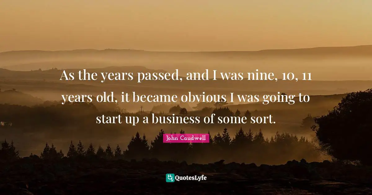 As the years passed, and I was nine, 10, 11 years old, it became obvious I was going to start up a business of some sort.