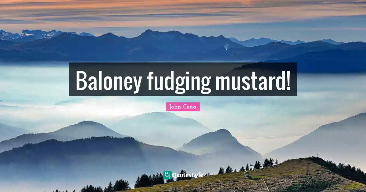 Baloney fudging mustard!