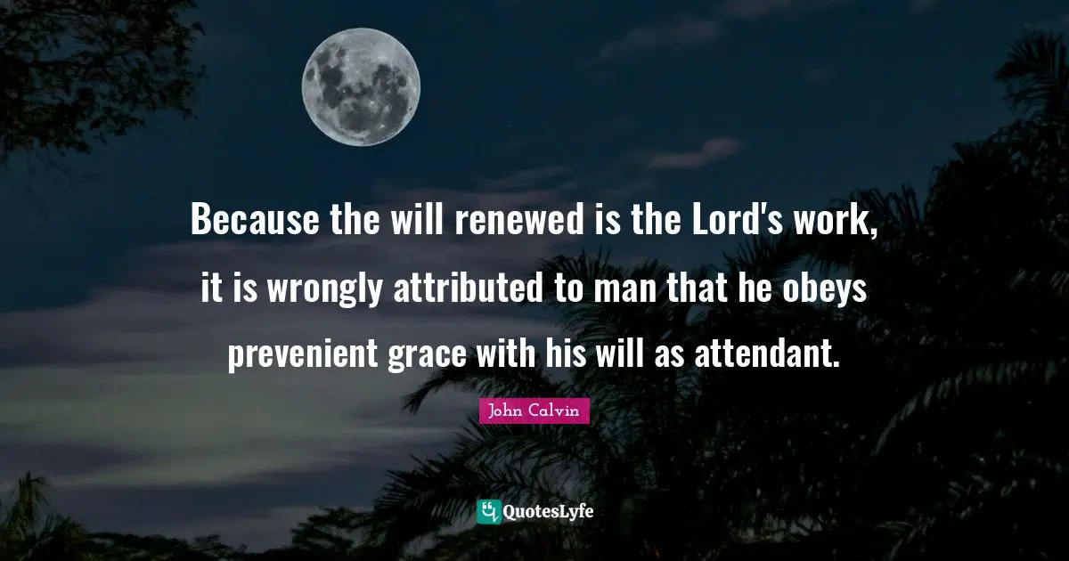 Because the will renewed is the Lord's work, it is wrongly attributed to man that he obeys prevenient grace with his will as attendant.