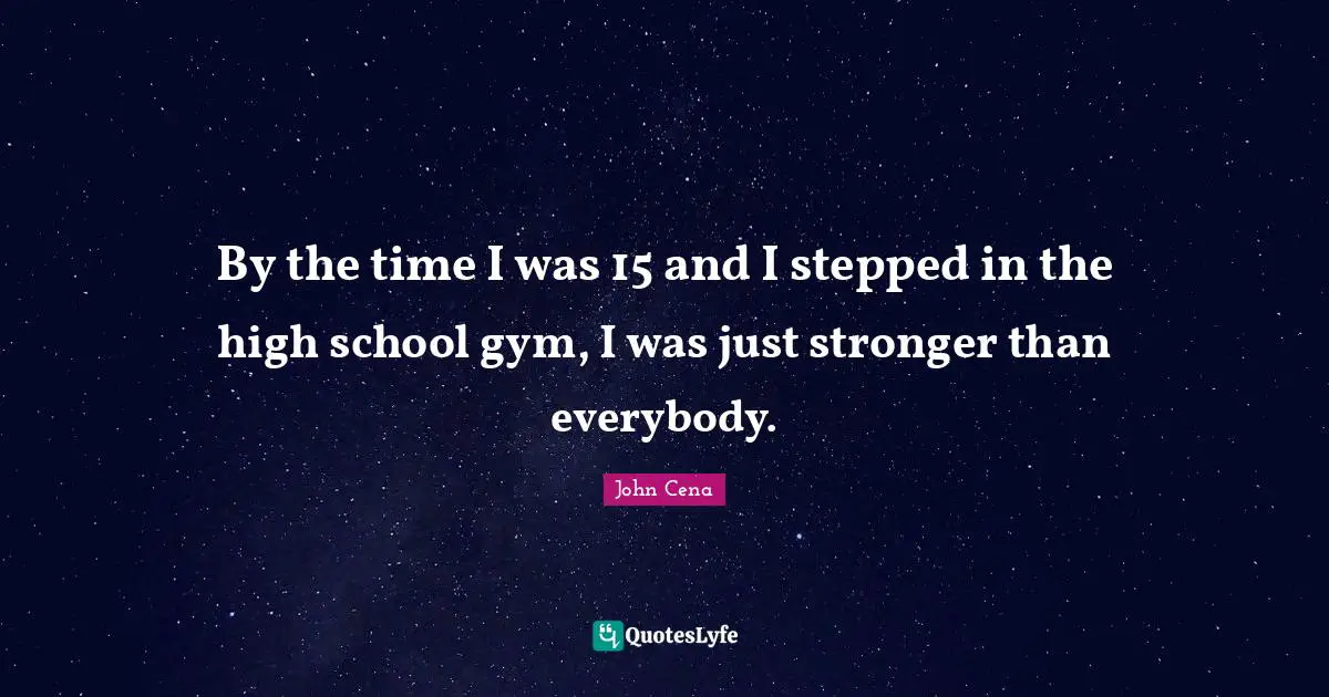 By the time I was 15 and I stepped in the high school gym, I was just stronger than everybody.