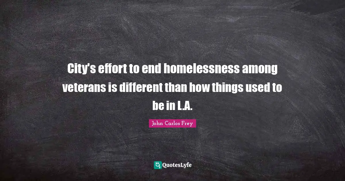 Homelessness Quotes: "City's effort to end homelessness among veterans is different than how things used to be in L.A."