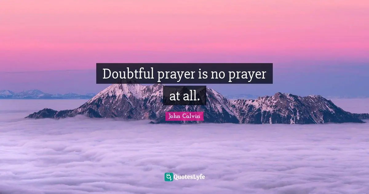 Doubtful prayer is no prayer at all.