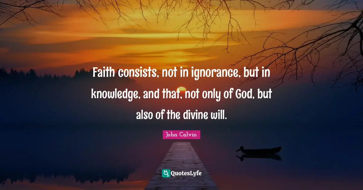 Faith consists, not in ignorance, but in knowledge, and that, not only of God, but also of the divine will.