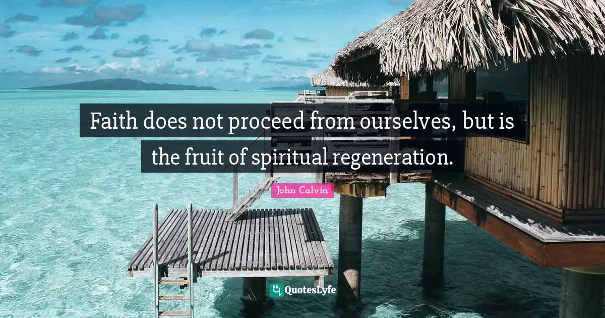 Faith does not proceed from ourselves, but is the fruit of spiritual regeneration.