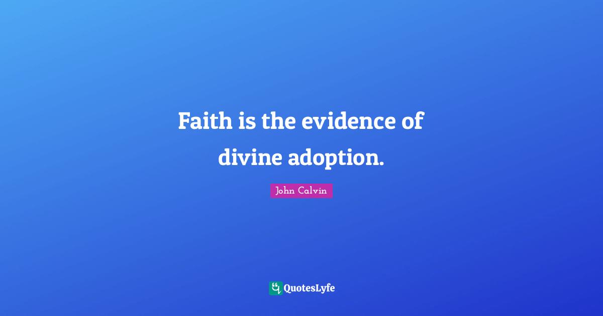 Faith is the evidence of divine adoption.