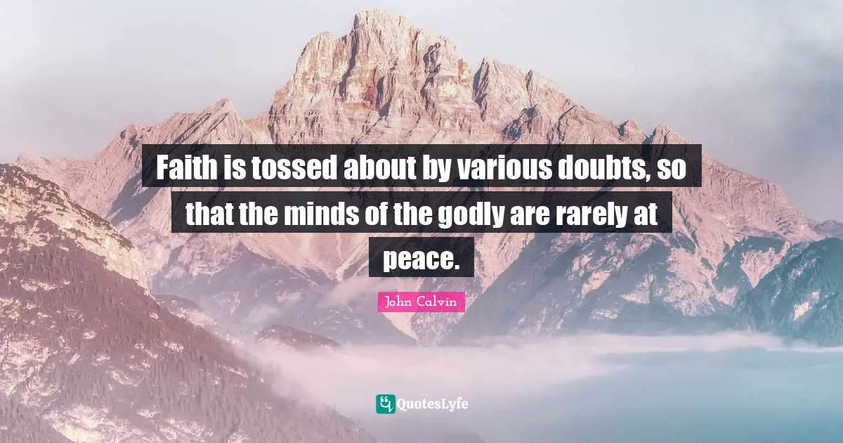 Faith is tossed about by various doubts, so that the minds of the godly are rarely at peace.