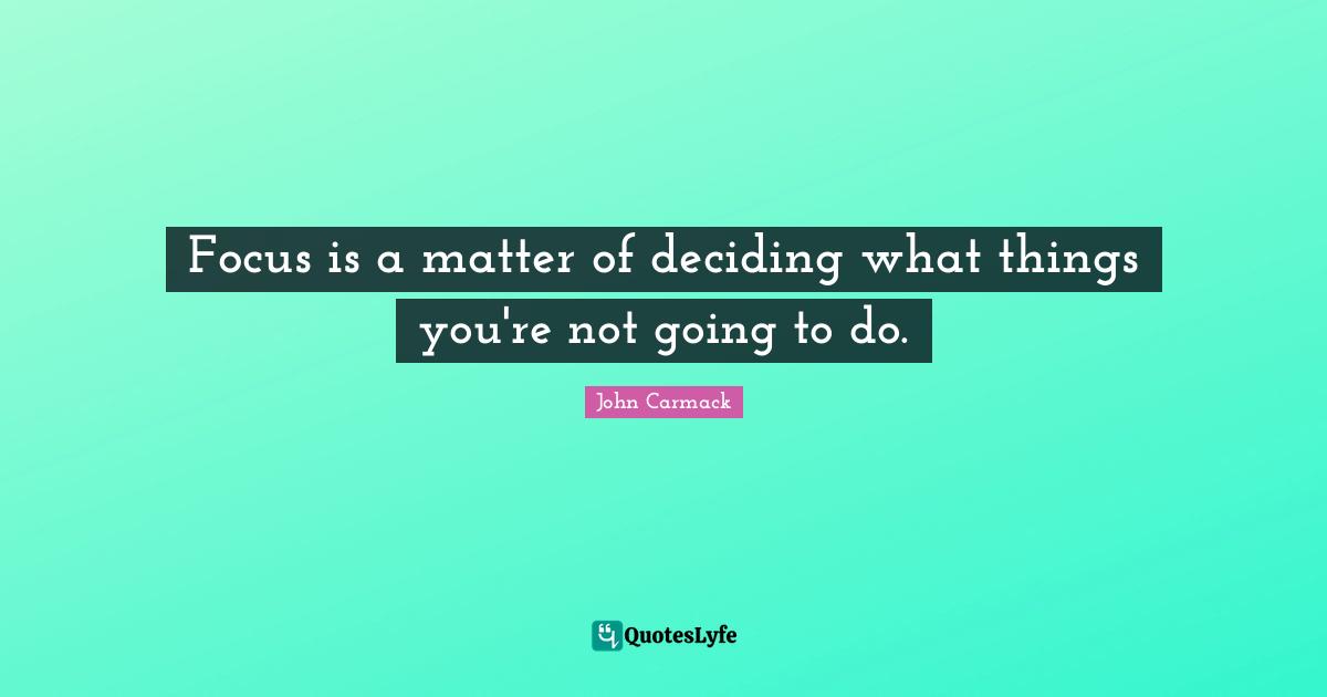 Focus is a matter of deciding what things you're not going to do.