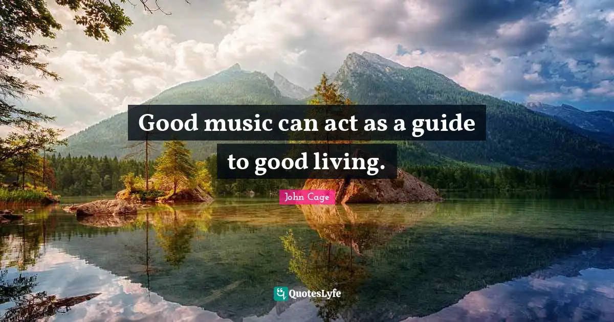 Good music can act as a guide to good living.