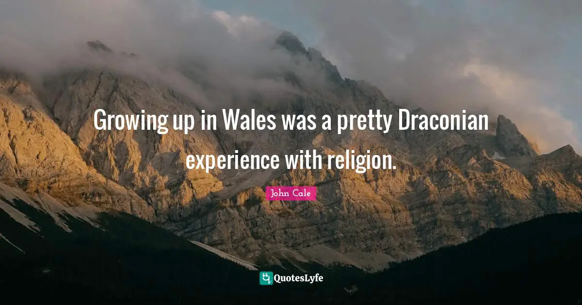 Growing up in Wales was a pretty Draconian experience with religion.