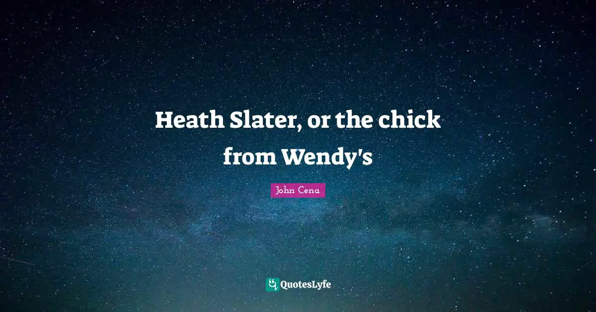 Heath Slater, or the chick from Wendy's