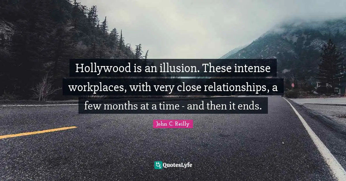 Hollywood is an illusion. These intense workplaces, with very close relationships, a few months at a time - and then it ends.