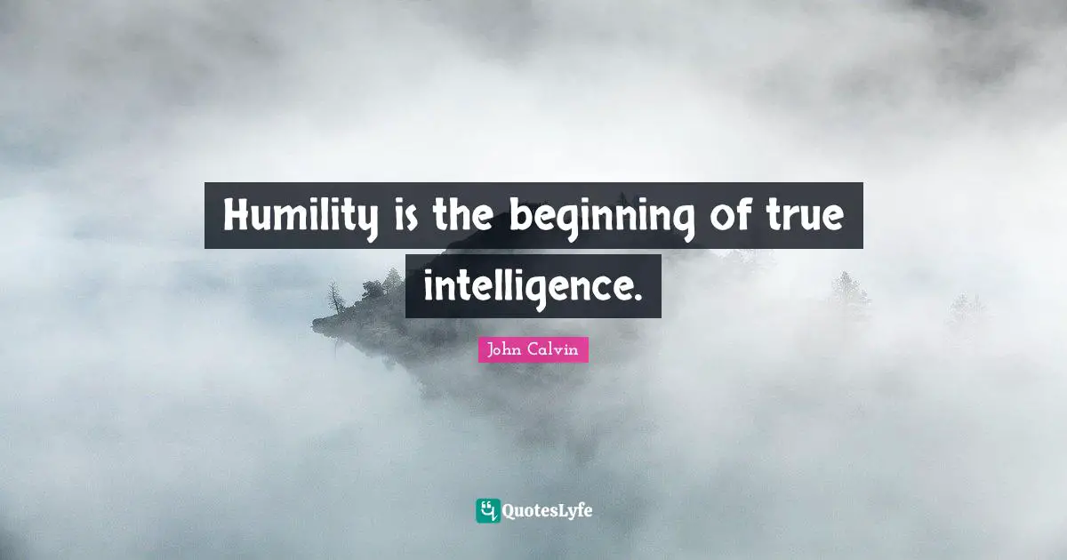 John Calvin Quotes: Humility is the beginning of true intelligence.