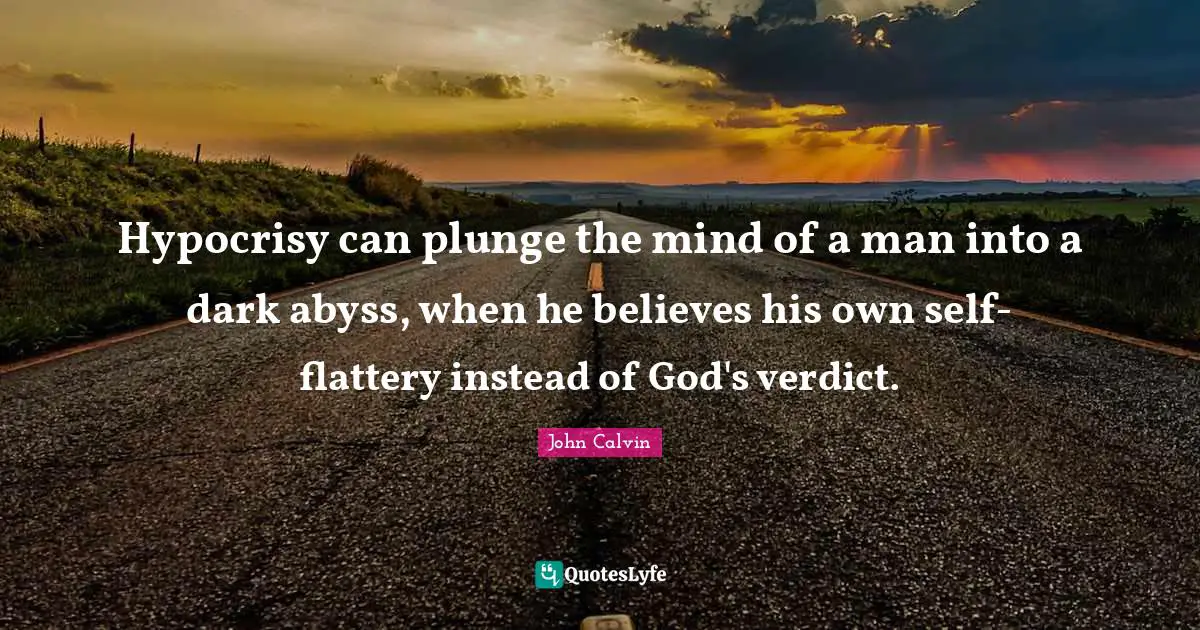 The Abyss Quotes: "Hypocrisy can plunge the mind of a man into a dark abyss, when he believes his own self-flattery instead of God's verdict."