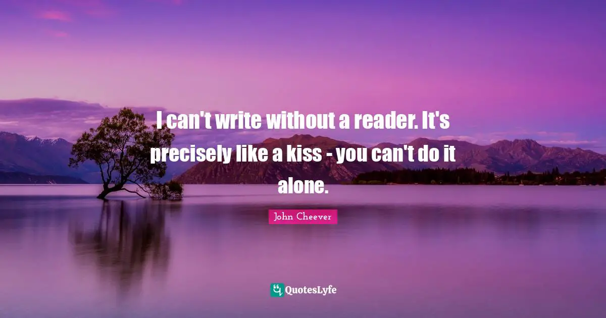 Reader Quotes: "I can't write without a reader. It's precisely like a kiss - you can't do it alone."