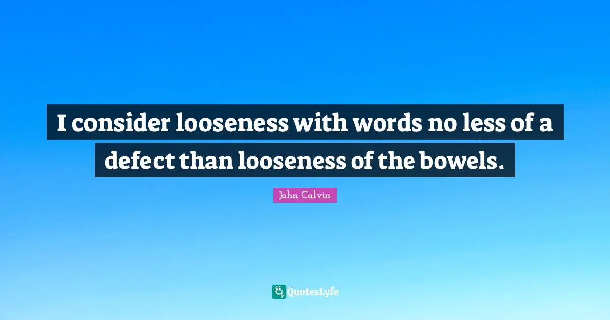 John Calvin Quotes: "I consider looseness with words no less of a defect than looseness of the bowels."