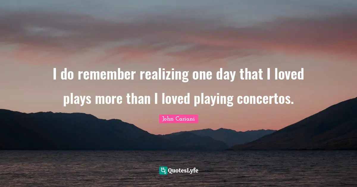 I do remember realizing one day that I loved plays more than I loved playing concertos.