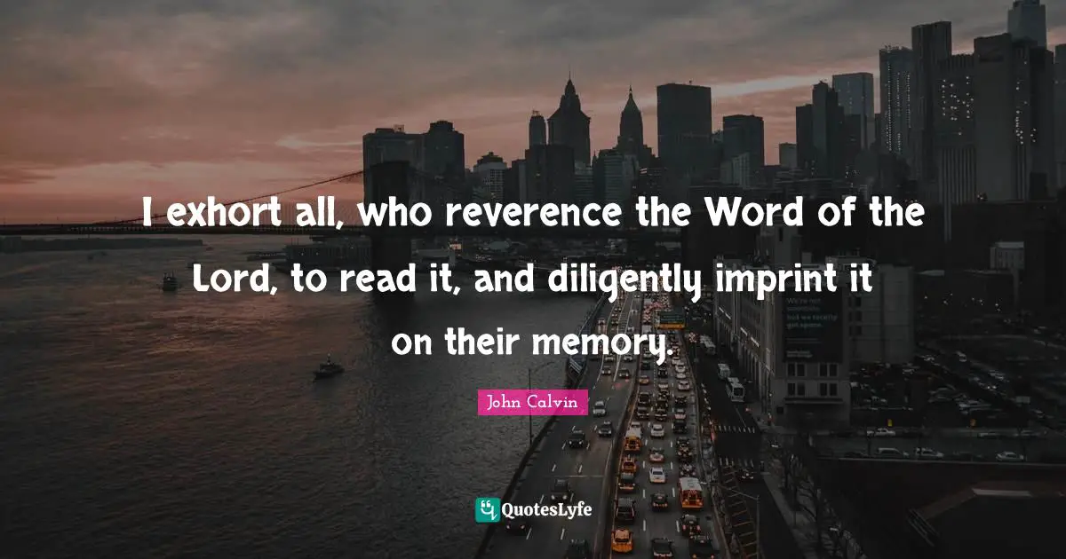 I exhort all, who reverence the Word of the Lord, to read it, and diligently imprint it on their memory.